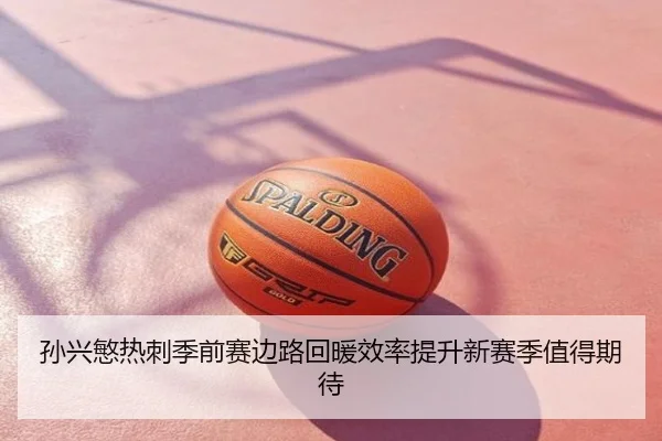 孙兴慜热刺季前赛边路回暖效率提升新赛季值得期待
