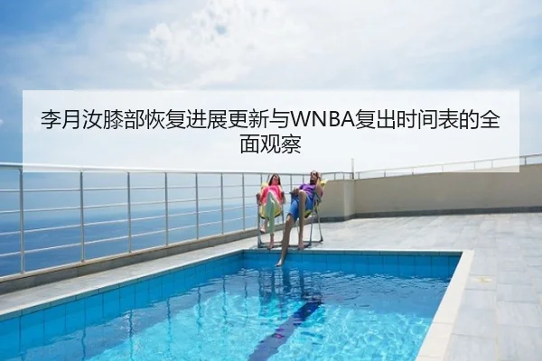 李月汝膝部恢复进展更新与WNBA复出时间表的全面观察