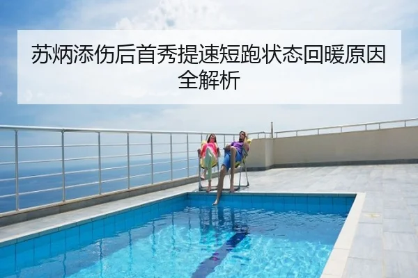 苏炳添伤后首秀提速短跑状态回暖原因全解析
