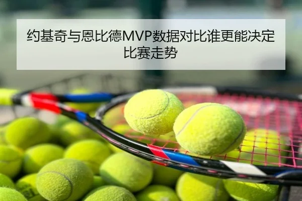 约基奇与恩比德MVP数据对比谁更能决定比赛走势